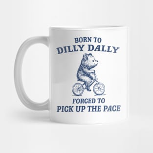 Born To Dilly Dally Forced To Pick Up The Pace Vintage Funny Bear Meme Mug